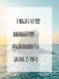 临沂交警频频获赞，再添锦旗与表扬工单