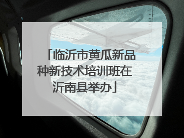 临沂市黄瓜新品种新技术培训班在沂南县举办