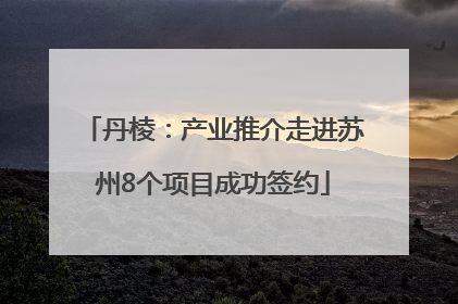 丹棱：产业推介走进苏州8个项目成功签约
