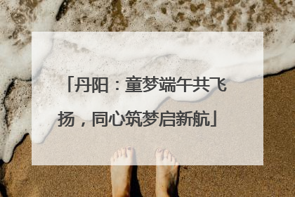 丹阳：童梦端午共飞扬，同心筑梦启新航