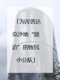 为浑善达克沙地“锁边”的牧民小分队