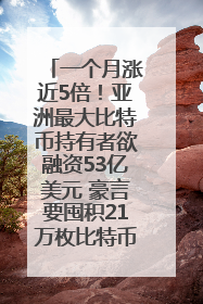 一个月涨近5倍！亚洲最大比特币持有者欲融资53亿美元 豪言要囤积21万枚比特币