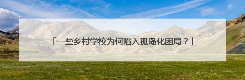 一些乡村学校为何陷入孤岛化困局？