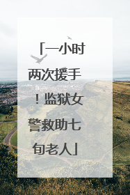 一小时两次援手！监狱女警救助七旬老人