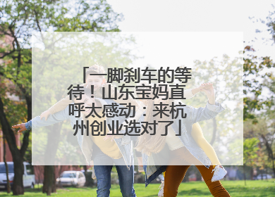 一脚刹车的等待！山东宝妈直呼太感动：来杭州创业选对了