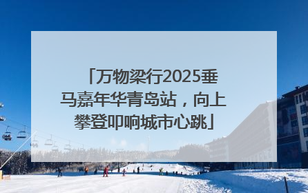 万物梁行2025垂马嘉年华青岛站，向上攀登叩响城市心跳