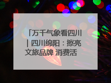 万千气象看四川｜四川绵阳：擦亮文旅品牌 消费活力继续释放