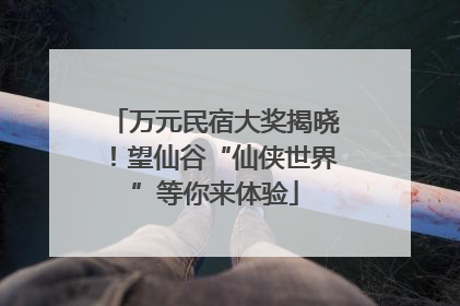 万元民宿大奖揭晓！望仙谷“仙侠世界”等你来体验
