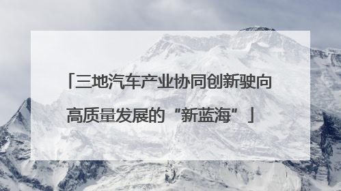 三地汽车产业协同创新驶向高质量发展的“新蓝海”