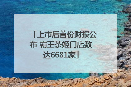 上市后首份财报公布 霸王茶姬门店数达6681家