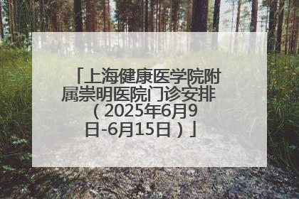 上海健康医学院附属崇明医院门诊安排（2025年6月9日-6月15日）