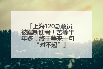 上海120急救员被踹断肋骨！苦等半年多，终于等来一句“对不起”
