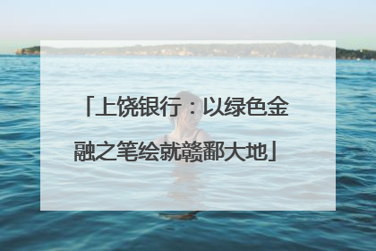 上饶银行：以绿色金融之笔绘就赣鄱大地