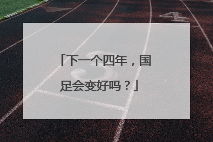 下一个四年，国足会变好吗？