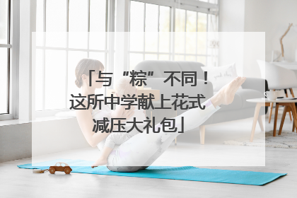 与“粽”不同！这所中学献上花式减压大礼包