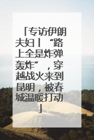 专访伊朗夫妇丨“路上全是炸弹轰炸”，穿越战火来到昆明，被春城温暖打动