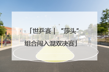 世乒赛｜“莎头”组合闯入混双决赛