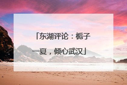 东湖评论：栀子一夏，倾心武汉