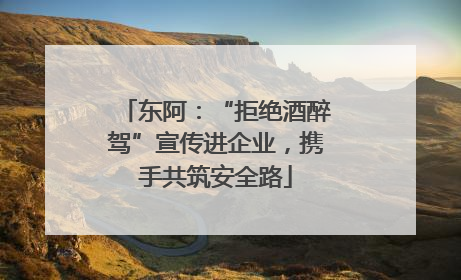 东阿：“拒绝酒醉驾”宣传进企业，携手共筑安全路