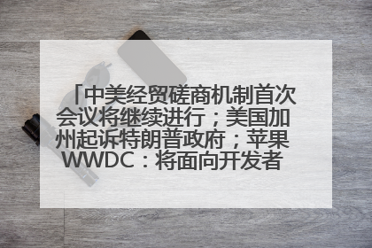 中美经贸磋商机制首次会议将继续进行；美国加州起诉特朗普政府；苹果WWDC：将面向开发者推出苹果智能模型；中办、国办发文，事关民生丨每经早参