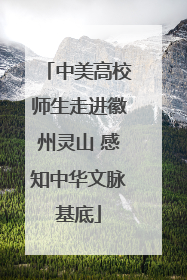 中美高校师生走进徽州灵山 感知中华文脉基底