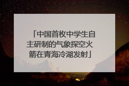 中国首枚中学生自主研制的气象探空火箭在青海冷湖发射