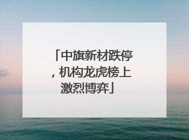 中旗新材跌停，机构龙虎榜上激烈博弈
