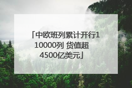中欧班列累计开行110000列 货值超4500亿美元