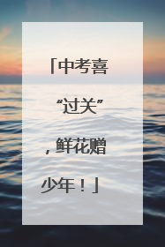 中考喜“过关”，鲜花赠少年！