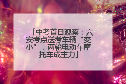 中考首日观察：六安考点送考车辆“变小”，两轮电动车摩托车成主力