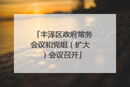 丰泽区政府常务会议和党组（扩大）会议召开