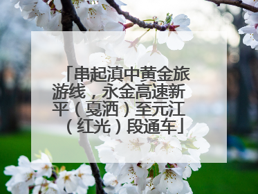 串起滇中黄金旅游线，永金高速新平（戛洒）至元江（红光）段通车