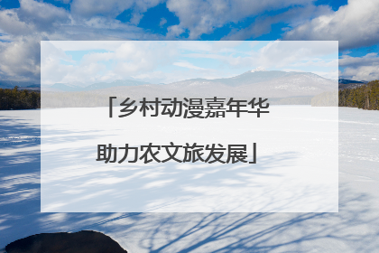 乡村动漫嘉年华助力农文旅发展