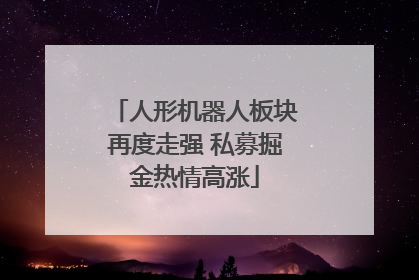 人形机器人板块再度走强 私募掘金热情高涨