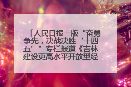 人民日报一版“奋勇争先，决战决胜‘十四五’”专栏报道《吉林建设更高水平开放型经济新体制》