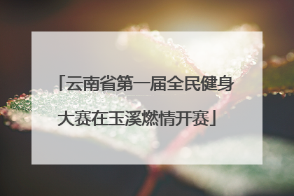 云南省第一届全民健身大赛在玉溪燃情开赛