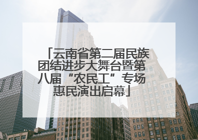 云南省第二届民族团结进步大舞台暨第八届“农民工”专场惠民演出启幕