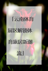 云南体育展区解锁体育旅居新潮流