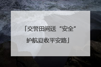 交警田间送“安全” 护航夏收平安路