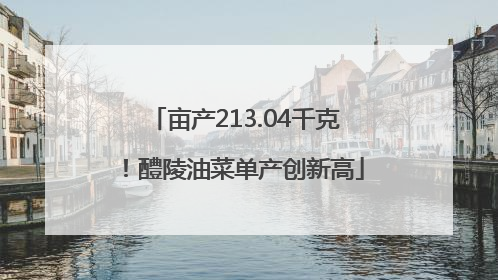 亩产213.04千克！醴陵油菜单产创新高