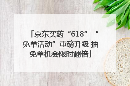京东买药“618”“免单活动”重磅升级 抽免单机会限时翻倍