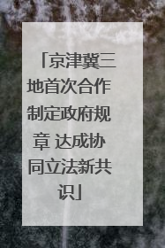 京津冀三地首次合作制定政府规章 达成协同立法新共识