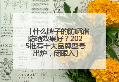 什么牌子的防晒霜防晒效果好？2025推荐十大品牌型号出炉，闭眼入