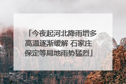 今夜起河北降雨增多高温逐渐缓解 石家庄保定等局地雨势猛烈