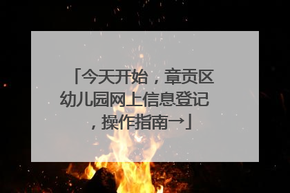 今天开始，章贡区幼儿园网上信息登记，操作指南→