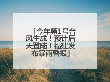 今年第1号台风生成！预计后天登陆！福建发布暴雨警报