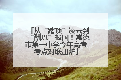 从“踏顶”凌云到“酬恩”报国！常德市第一中学今年高考考点对联出炉