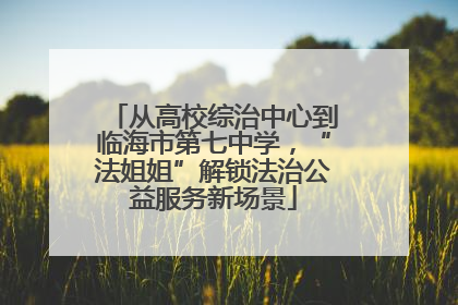 从高校综治中心到临海市第七中学，“法姐姐”解锁法治公益服务新场景