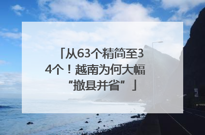 从63个精简至34个！越南为何大幅“撤县并省”
