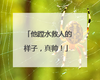 他蹚水救人的样子，真帅！